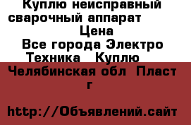 Куплю неисправный сварочный аппарат Fronius MW 3000.  › Цена ­ 50 000 - Все города Электро-Техника » Куплю   . Челябинская обл.,Пласт г.